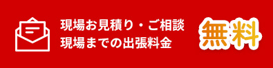 現場お見積り・ご相談現場までの出張料金 無料